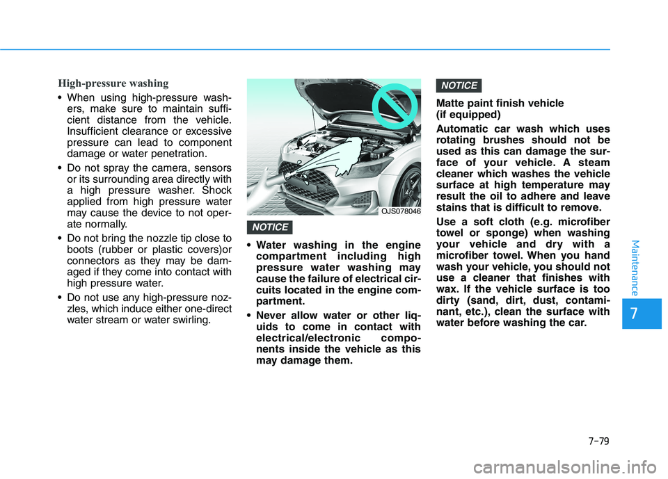 HYUNDAI VELOSTER 2021 Owners Manual 7-79
7
Maintenance
High-pressure washing
When using high-pressure wash-
ers, make sure to maintain suffi-
cient distance from the vehicle.
Insufficient clearance or excessive
pressure can lead to com HYUNDAI VELOSTER 2021 Owners Manual 7-79
7
Maintenance
High-pressure washing
When using high-pressure wash-
ers, make sure to maintain suffi-
cient distance from the vehicle.
Insufficient clearance or excessive
pressure can lead to com