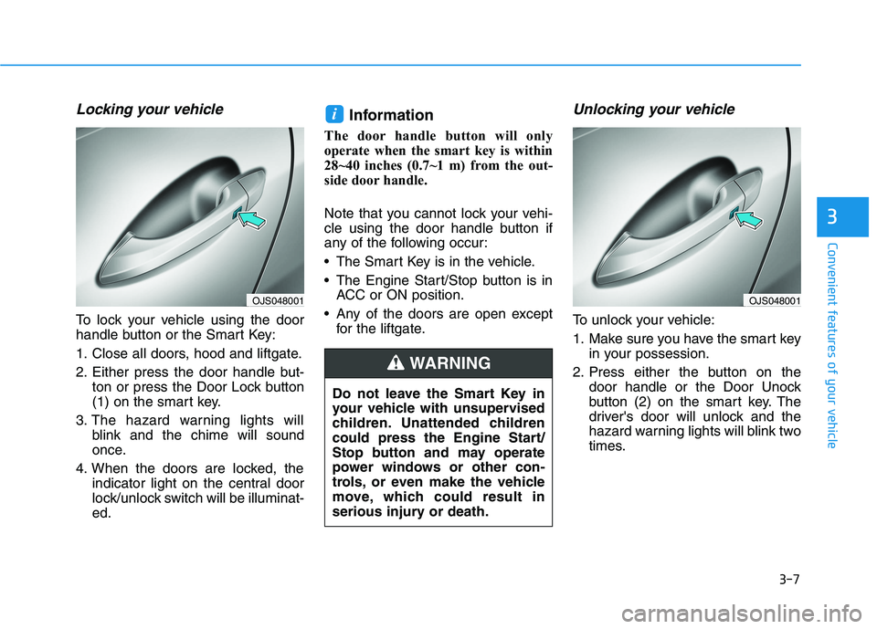 HYUNDAI VELOSTER 2021 Manual Online 3-7
Convenient features of your vehicle
Locking your vehicle
To lock your vehicle using the door
handle button or the Smart Key:
1. Close all doors, hood and liftgate.
2. Either press the door handle HYUNDAI VELOSTER 2021 Manual Online 3-7
Convenient features of your vehicle
Locking your vehicle
To lock your vehicle using the door
handle button or the Smart Key:
1. Close all doors, hood and liftgate.
2. Either press the door handle