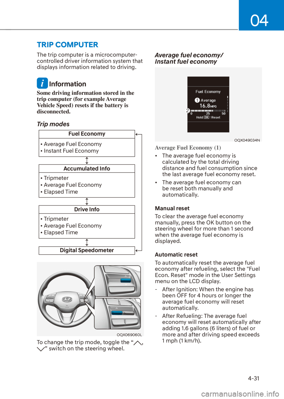 HYUNDAI VENUE 2021  Owners Manual 04
4-31
The trip computer is a microcomputer-
controlled driver information system that 
displays information related to driving.
 Information
Some driving information stored in the 
trip computer (fo