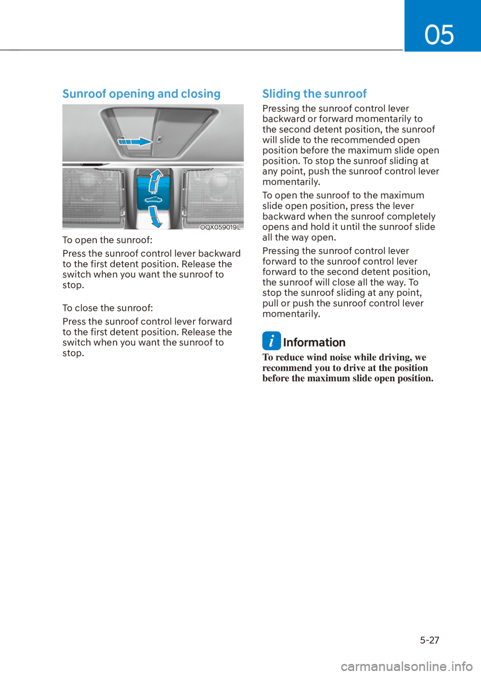 HYUNDAI VENUE 2021  Owners Manual 05
5-27
Sunroof opening and closing
OQX059019L
To open the sunroof:
Press the sunroof control lever backward 
to the first detent position. Release the 
switch when you want the sunroof to 
stop.
To c