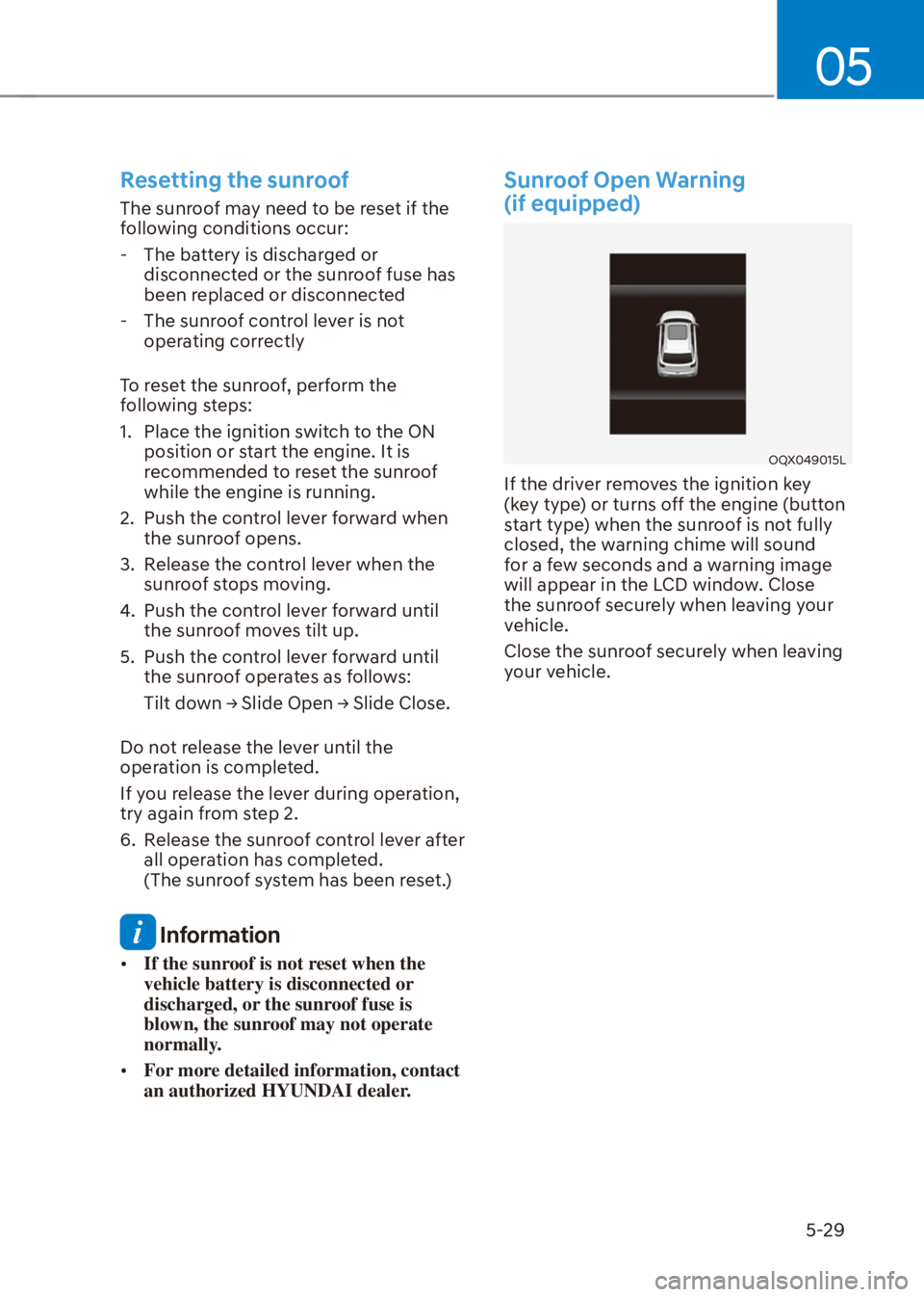 HYUNDAI VENUE 2021  Owners Manual 05
5-29
Resetting the sunroof
The sunroof may need to be reset if the 
following conditions occur:
  - The battery is discharged or 
disconnected or the sunroof fuse has 
been replaced or disconnected