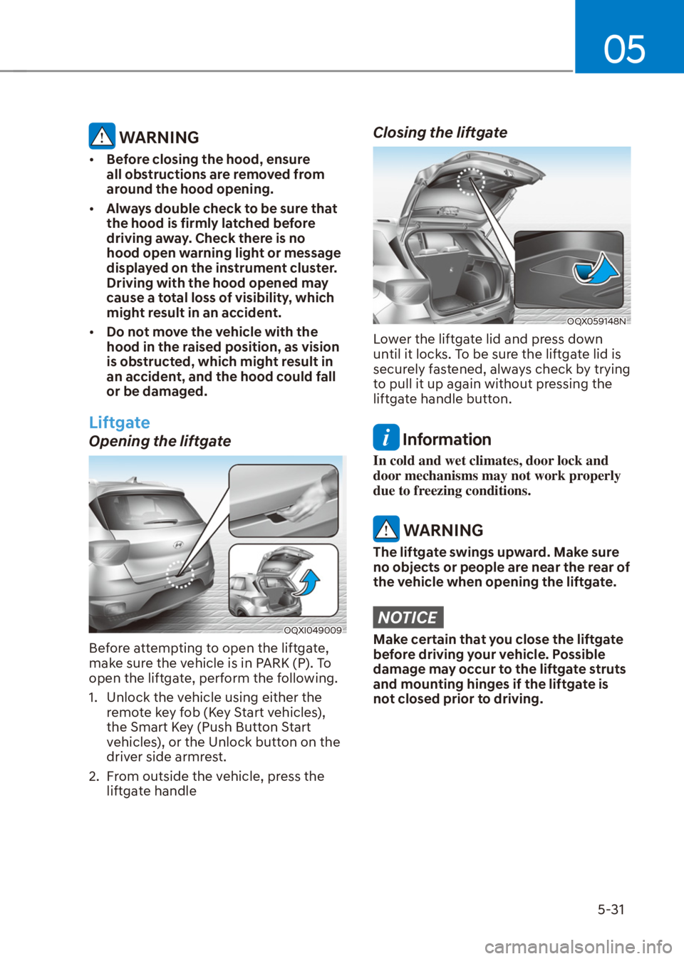 HYUNDAI VENUE 2021  Owners Manual 05
5-31
 WARNING
[�Before closing the hood, ensure 
all obstructions are removed from 
around the hood opening.
[�Always double check to be sure that 
the hood is firmly latched before 
driving aw