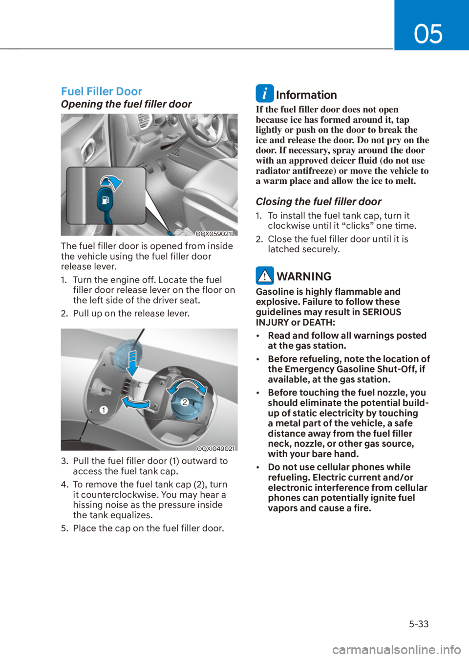 HYUNDAI VENUE 2021  Owners Manual 05
5-33
Fuel Filler Door
Opening the fuel filler door
OQX059021L
The fuel filler door is opened from inside 
the vehicle using the fuel filler door 
release lever.
1.  Turn the engine off. Locate the 