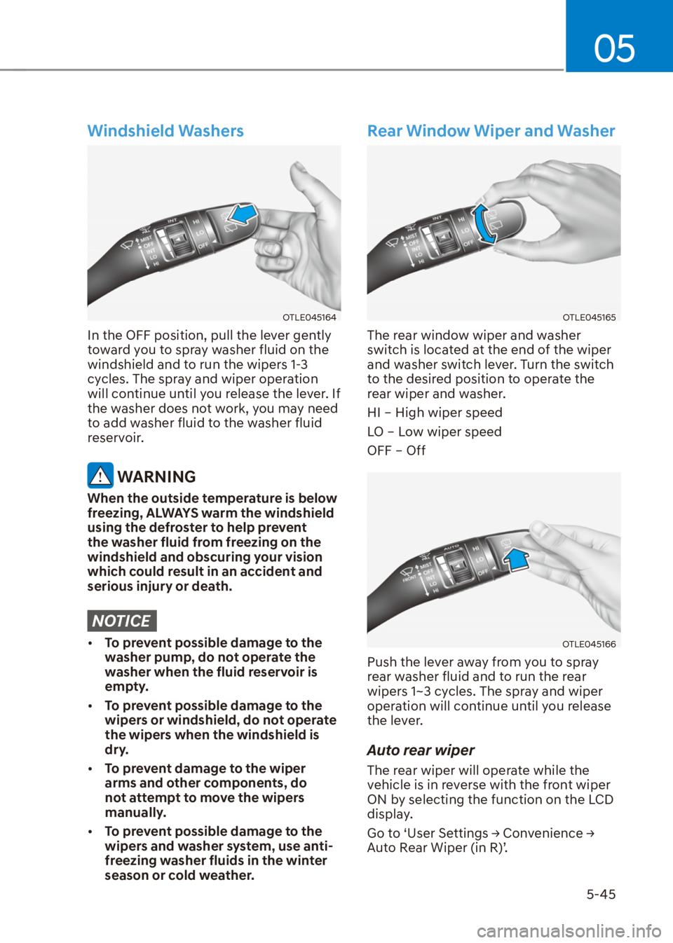 HYUNDAI VENUE 2021  Owners Manual 05
5-45
Windshield Washers
OTLE045164
In the OFF position, pull the lever gently 
toward you to spray washer fluid on the 
windshield and to run the wipers 1-3 
cycles. The spray and wiper operation 
