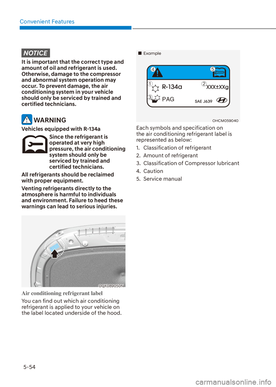 HYUNDAI VENUE 2021  Owners Manual Convenient Features
5-54
NOTICE
It is important that the correct type and 
amount of oil and refrigerant is used. 
Otherwise, damage to the compressor 
and abnormal system operation may 
occur. To pre