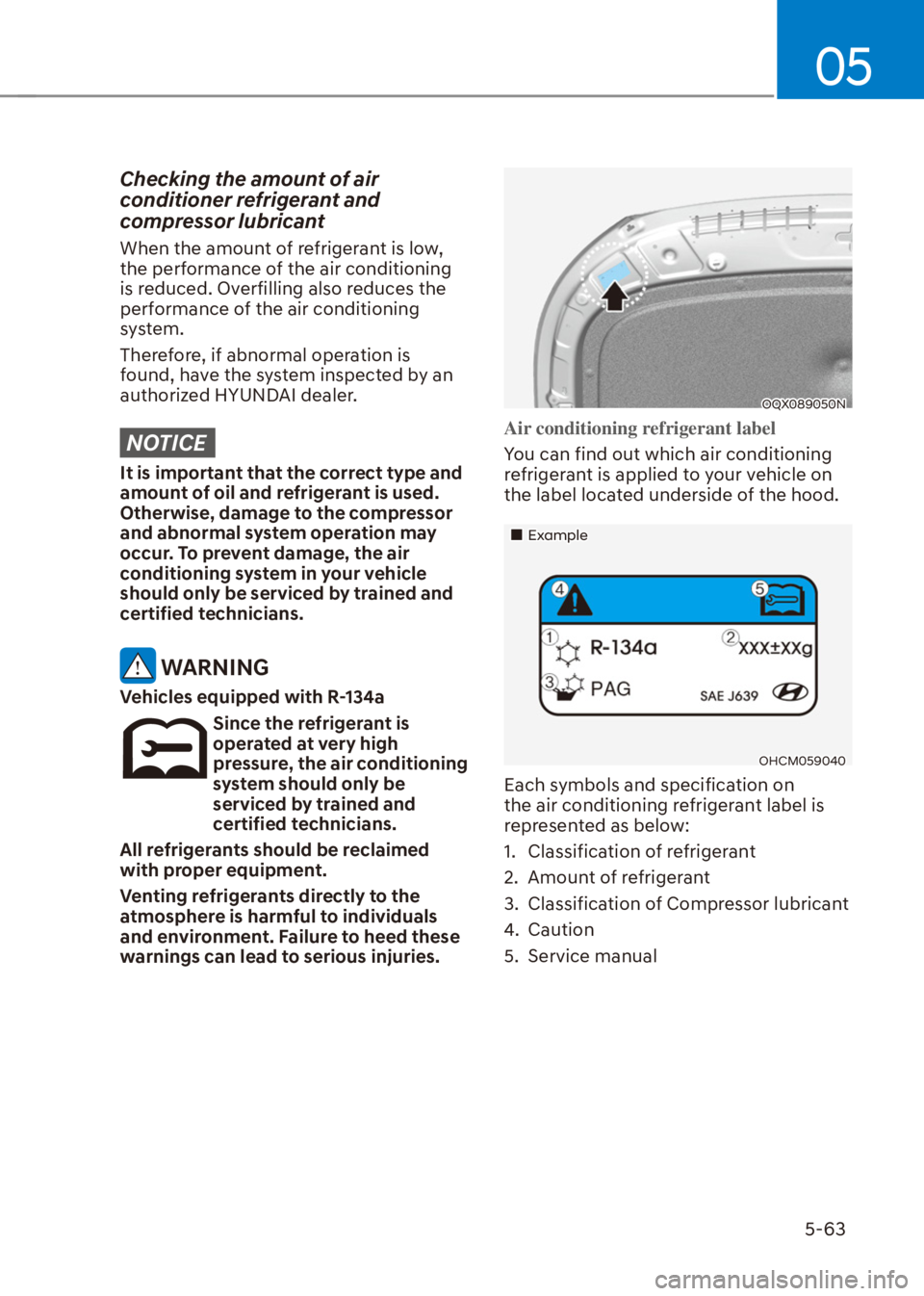 HYUNDAI VENUE 2021  Owners Manual 05
5-63
Checking the amount of air 
conditioner refrigerant and 
compressor lubricant
When the amount of refrigerant is low, 
the performance of the air conditioning 
is reduced. Overfilling also redu