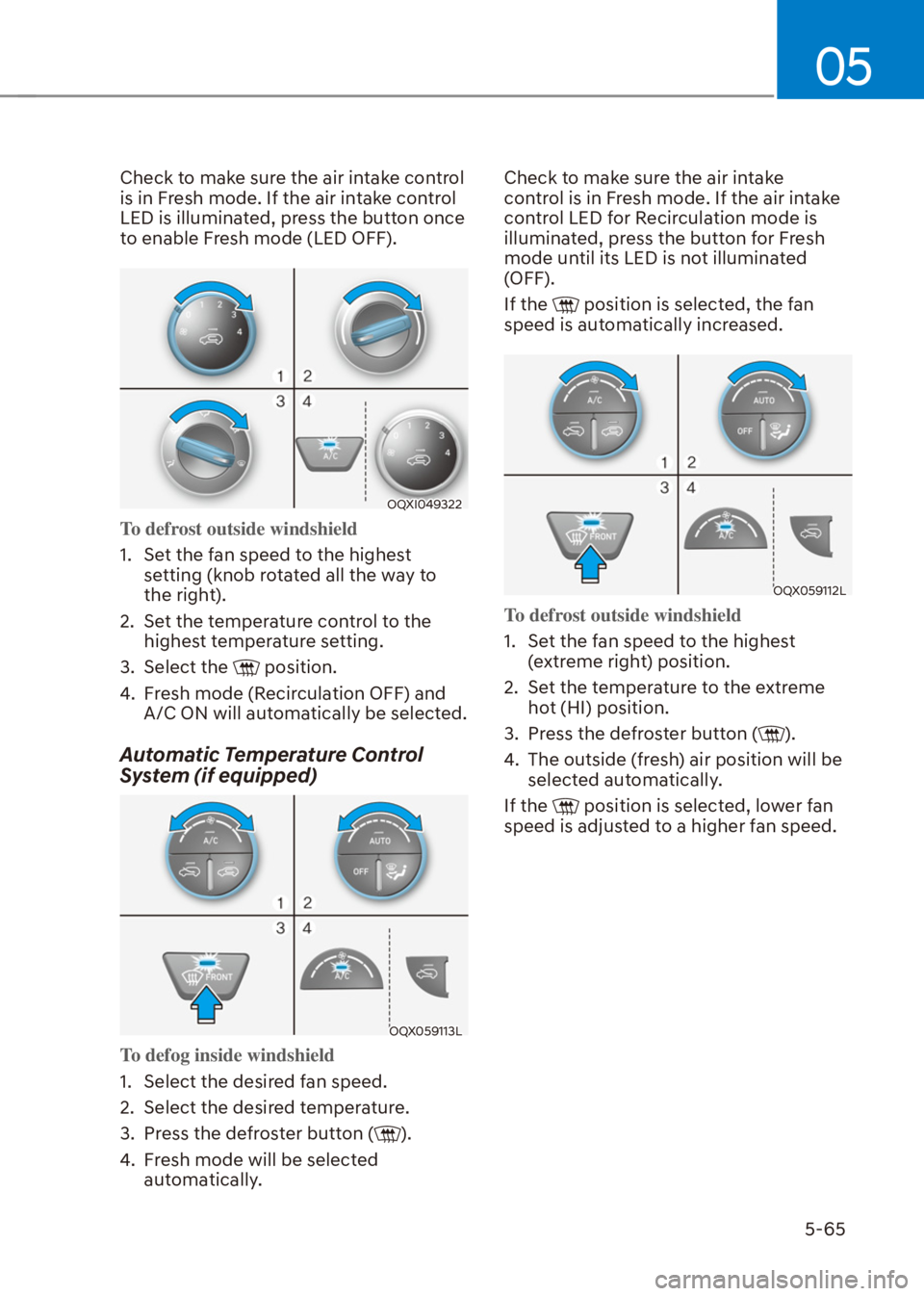 HYUNDAI VENUE 2021  Owners Manual 05
5-65
Check to make sure the air intake control 
is in Fresh mode. If the air intake control 
LED is illuminated, press the button once 
to enable Fresh mode (LED OFF).
OQXI049322
To defrost outside
