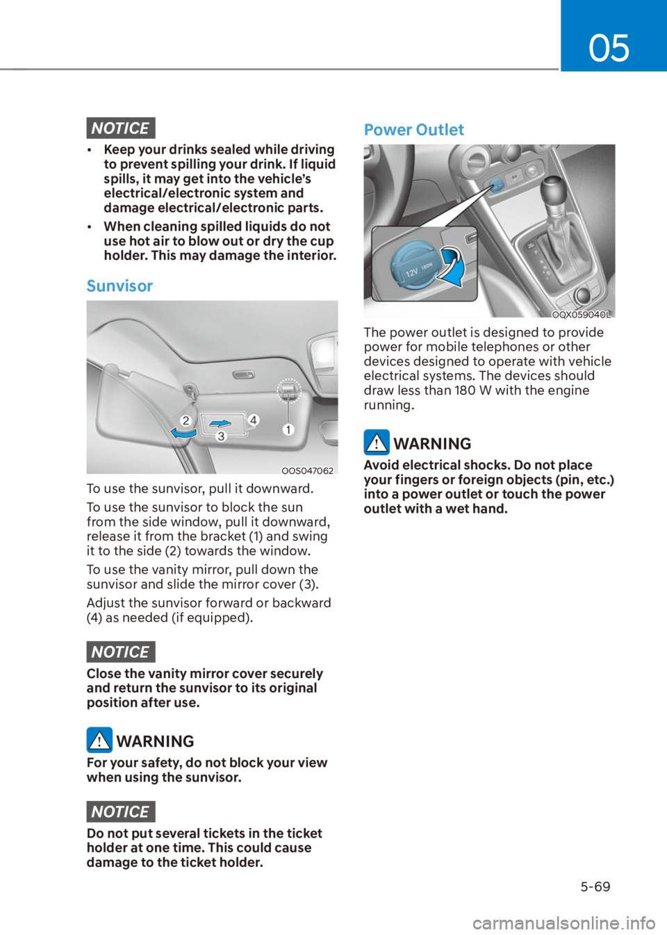 HYUNDAI VENUE 2021  Owners Manual 05
5-69
NOTICE
[�Keep your drinks sealed while driving 
to prevent spilling your drink. If liquid 
spills, it may get into the vehicle’s 
electrical/electronic system and 
damage electrical/electr