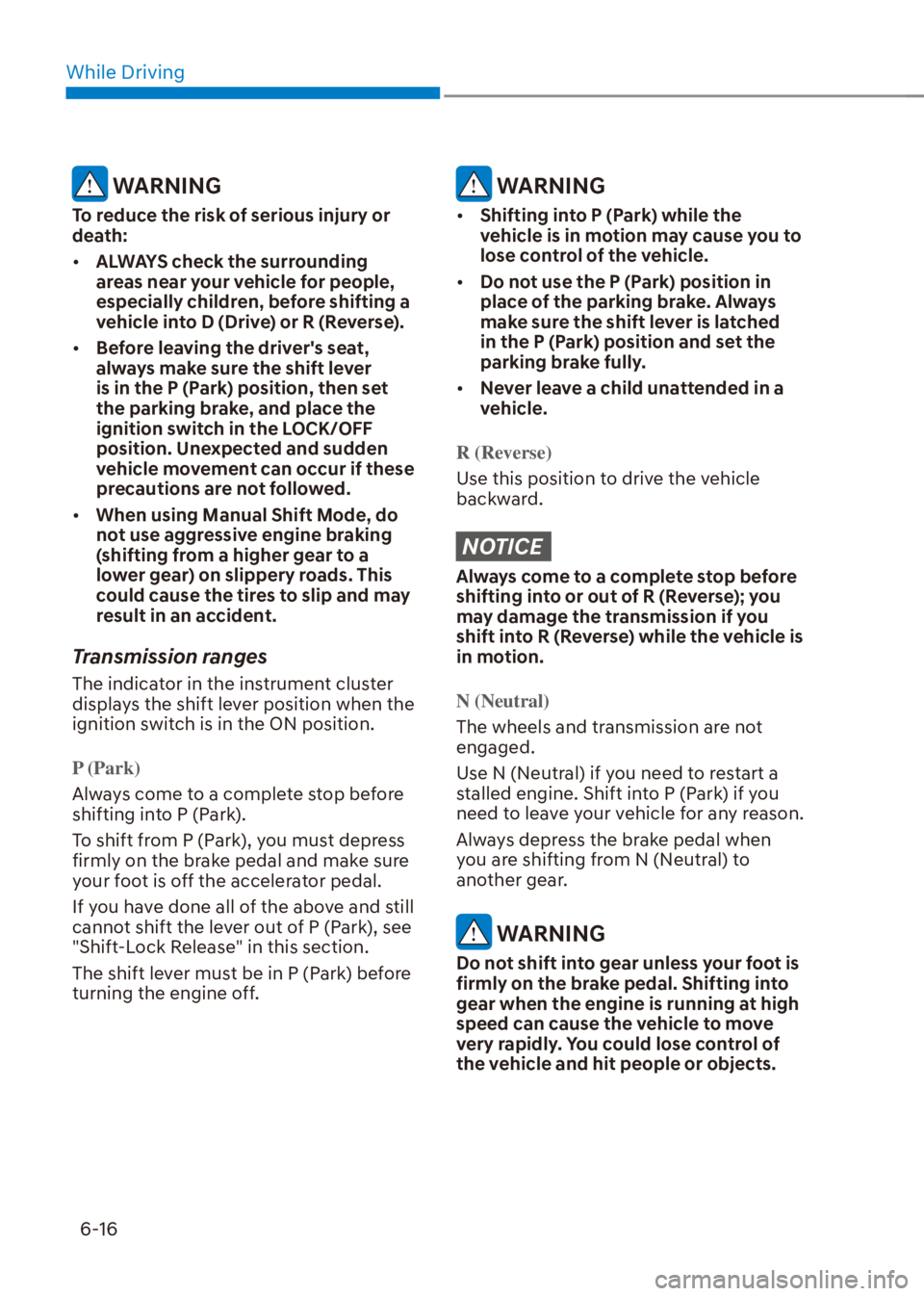 HYUNDAI VENUE 2021  Owners Manual While Driving
6-16
 WARNING
To reduce the risk of serious injury or 
death:
[�ALWAYS check the surrounding 
areas near your vehicle for people, 
especially children, before shifting a 
vehicle into 