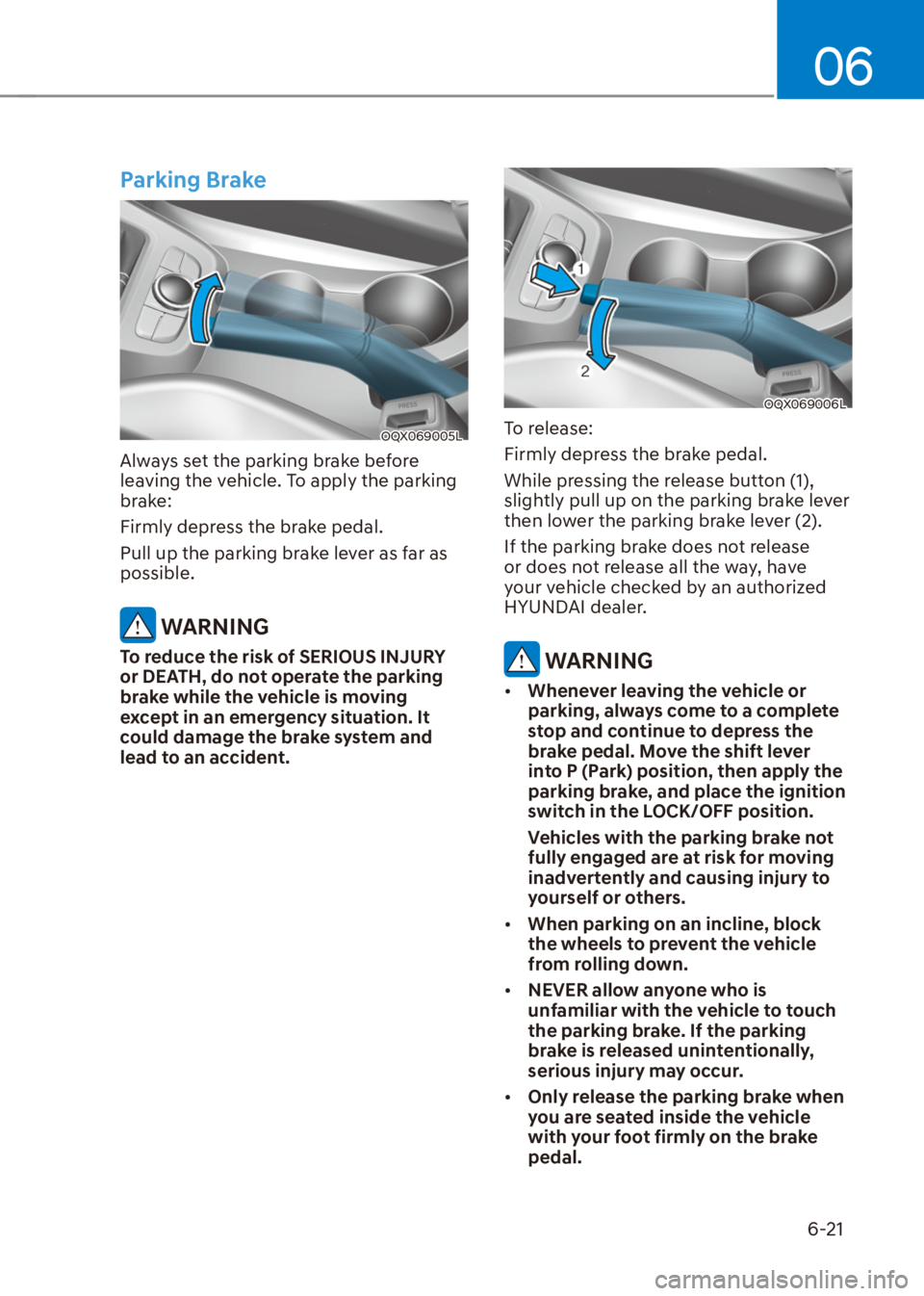 HYUNDAI VENUE 2021  Owners Manual 06
6-21
Parking Brake
OQX069005L
Always set the parking brake before 
leaving the vehicle. To apply the parking 
brake:
Firmly depress the brake pedal.
Pull up the parking brake lever as far as 
possi