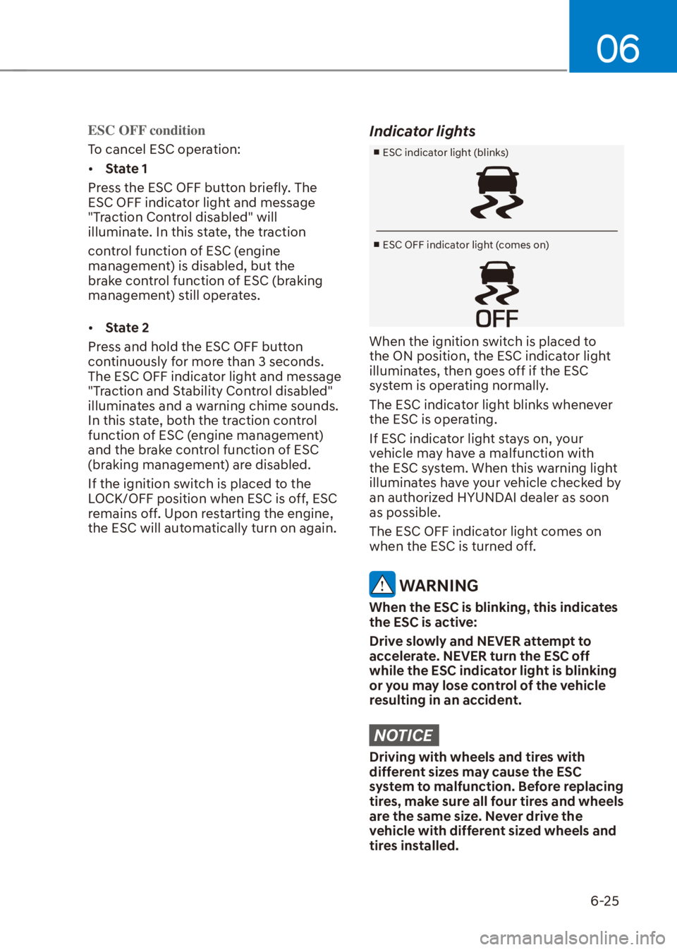 HYUNDAI VENUE 2021  Owners Manual 06
6-25
ESC OFF condition
To cancel ESC operation:
[�State 1
Press the ESC OFF button briefly. The 
ESC OFF indicator light and message 
"Traction Control disabled" will 
illuminate. In this state, 