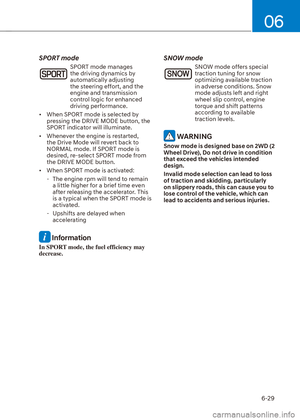 HYUNDAI VENUE 2021  Owners Manual 06
6-29
SPORT mode
SPORT mode manages 
the driving dynamics by 
automatically adjusting 
the steering effort, and the 
engine and transmission 
control logic for enhanced 
driving performance.
[�Whe