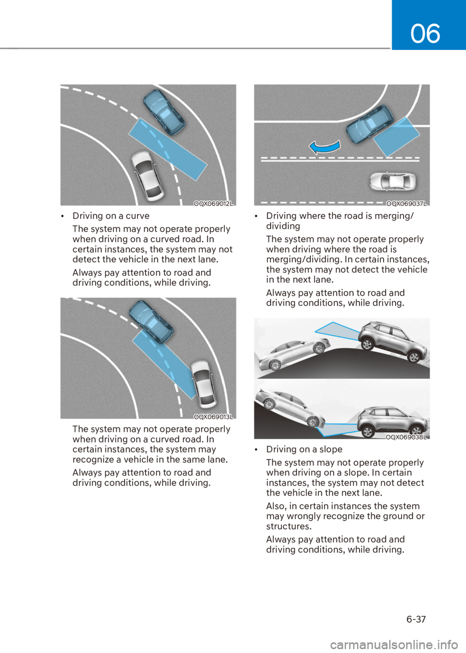 HYUNDAI VENUE 2021  Owners Manual 06
6-37
OQX069012L
[�Driving on a curve
The system may not operate properly 
when driving on a curved road. In 
certain instances, the system may not 
detect the vehicle in the next lane.
Always pay
