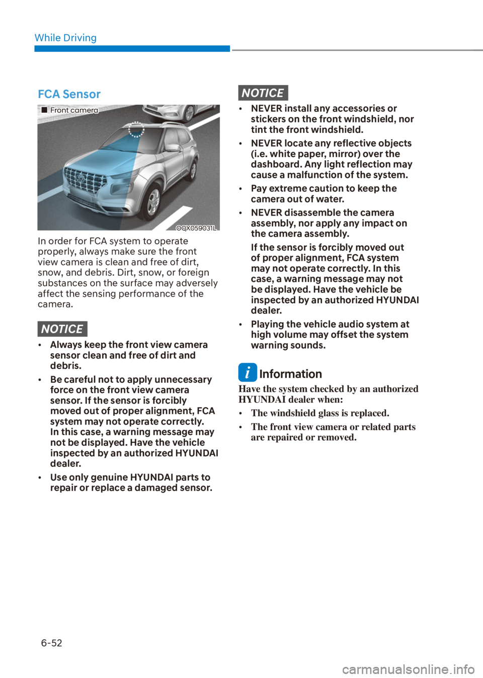 HYUNDAI VENUE 2021  Owners Manual While Driving
6-52
FCA Sensor
��„Front camera
OQX059031L
In order for FCA system to operate 
properly, always make sure the front 
view camera is clean and free of dirt, 
snow, and debris. Dirt, sn