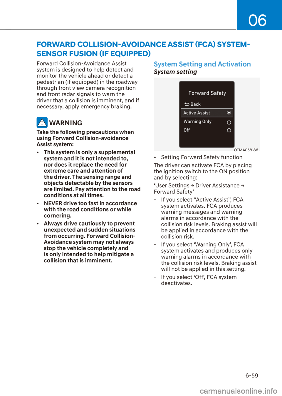 HYUNDAI VENUE 2021  Owners Manual 06
6-59
Forward Collision-Avoidance Assist 
system is designed to help detect and 
monitor the vehicle ahead or detect a 
pedestrian (if equipped) in the roadway 
through front view camera recognition