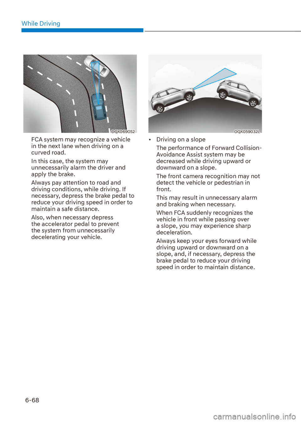 HYUNDAI VENUE 2021  Owners Manual While Driving
6-68
OQX069052
FCA system may recognize a vehicle 
in the next lane when driving on a 
curved road.
In this case, the system may 
unnecessarily alarm the driver and 
apply the brake.
Alw