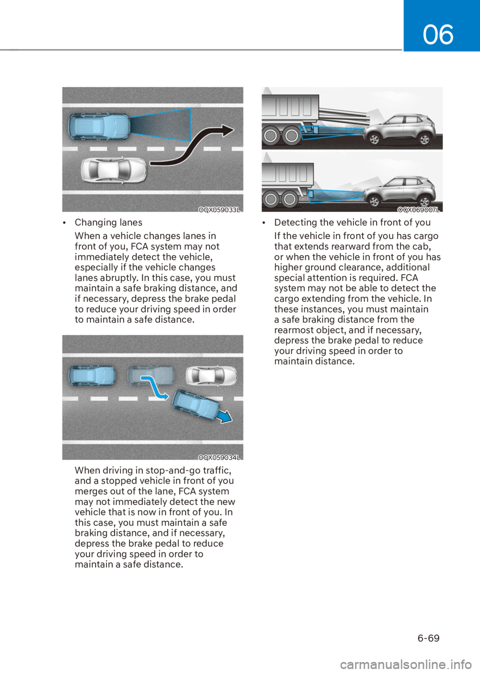 HYUNDAI VENUE 2021  Owners Manual 06
6-69
OQX059033L
[�Changing lanes
When a vehicle changes lanes in 
front of you, FCA system may not 
immediately detect the vehicle, 
especially if the vehicle changes 
lanes abruptly. In this cas