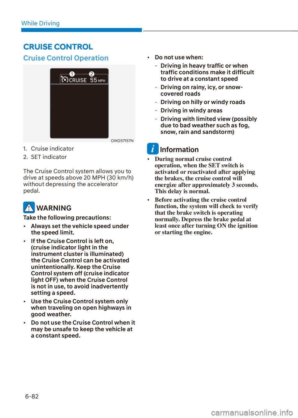 HYUNDAI VENUE 2021  Owners Manual While Driving
6-82
CRUISE CONTROL
Cruise Control Operation
OIK057157N
1. Cruise indicator
2. SET indicator
The Cruise Control system allows you to 
drive at speeds above 20 MPH (30 km/h) 
without depr