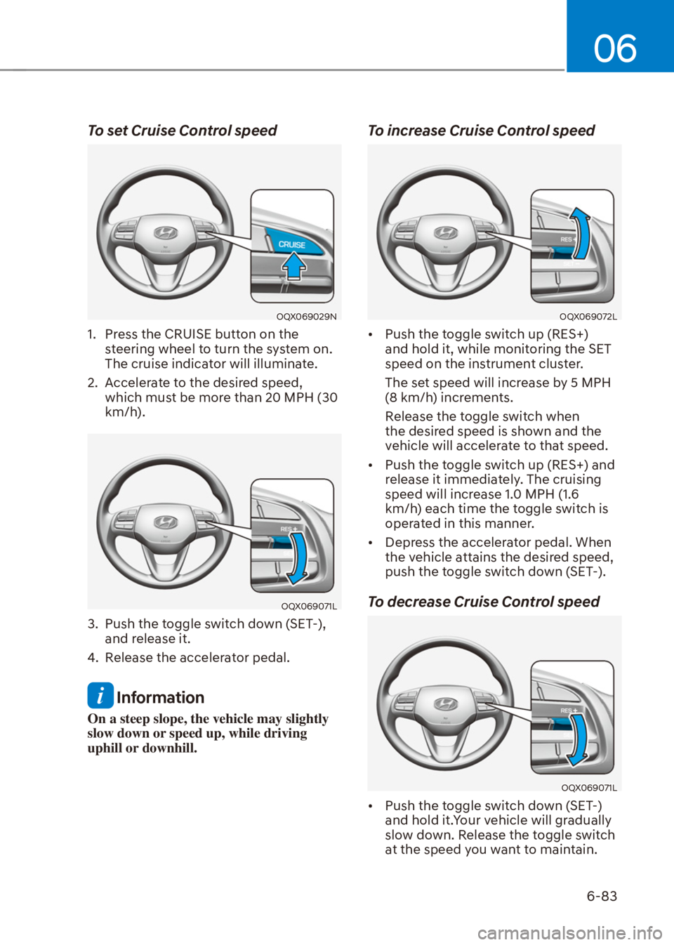 HYUNDAI VENUE 2021  Owners Manual 06
6-83
To set Cruise Control speed
OQX069029N
1.  Press the CRUISE button on the 
steering wheel to turn the system on. 
The cruise indicator will illuminate.
2.  Accelerate to the desired speed, 
wh