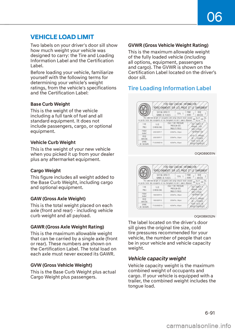 HYUNDAI VENUE 2021  Owners Manual 06
6-91
Two labels on your drivers door sill show 
how much weight your vehicle was 
designed to carry: the Tire and Loading 
Information Label and the Certification 
Label.
Before loading your vehic