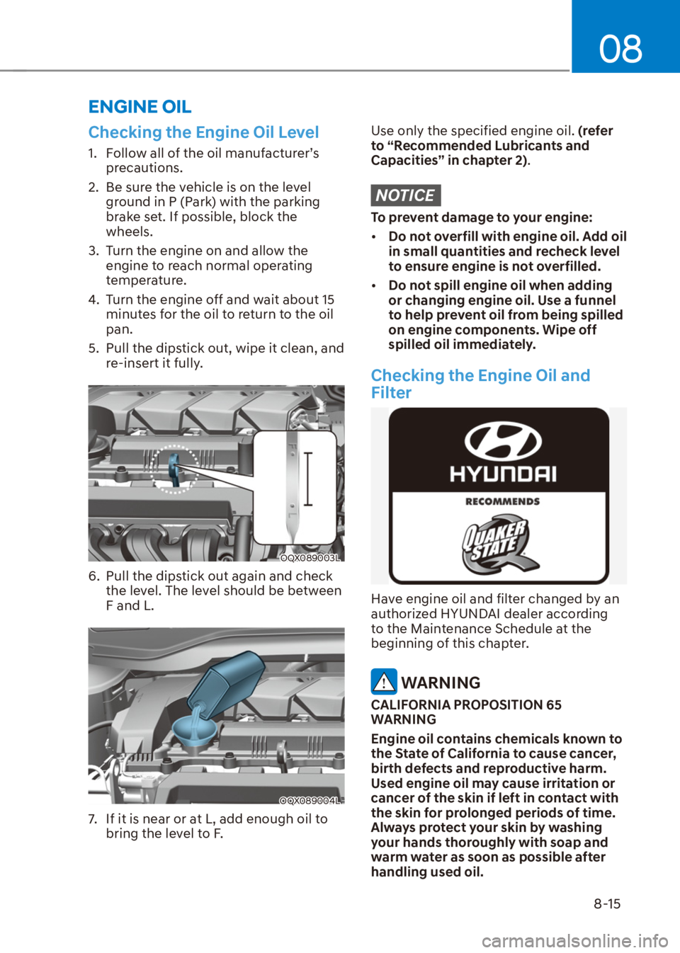 HYUNDAI VENUE 2021 Owners Manual 08
8-15
Checking the Engine Oil Level
1. Follow all of the oil manufacturer’s
precautions.
2. Be sure the vehicle is on the level
ground in P (Park) with the parking
brake set. If possible, blo HYUNDAI VENUE 2021 Owners Manual 08
8-15
Checking the Engine Oil Level
1. Follow all of the oil manufacturer’s
precautions.
2. Be sure the vehicle is on the level
ground in P (Park) with the parking
brake set. If possible, blo