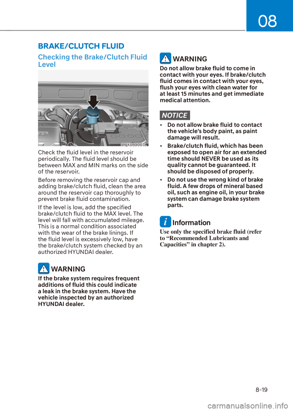 HYUNDAI VENUE 2021  Owners Manual 08
8-19
Checking the Brake/Clutch Fluid 
Level
OQX089007L
Check the fluid level in the reservoir 
periodically. The fluid level should be 
between MAX and MIN marks on the side 
of the reservoir.
Befo
