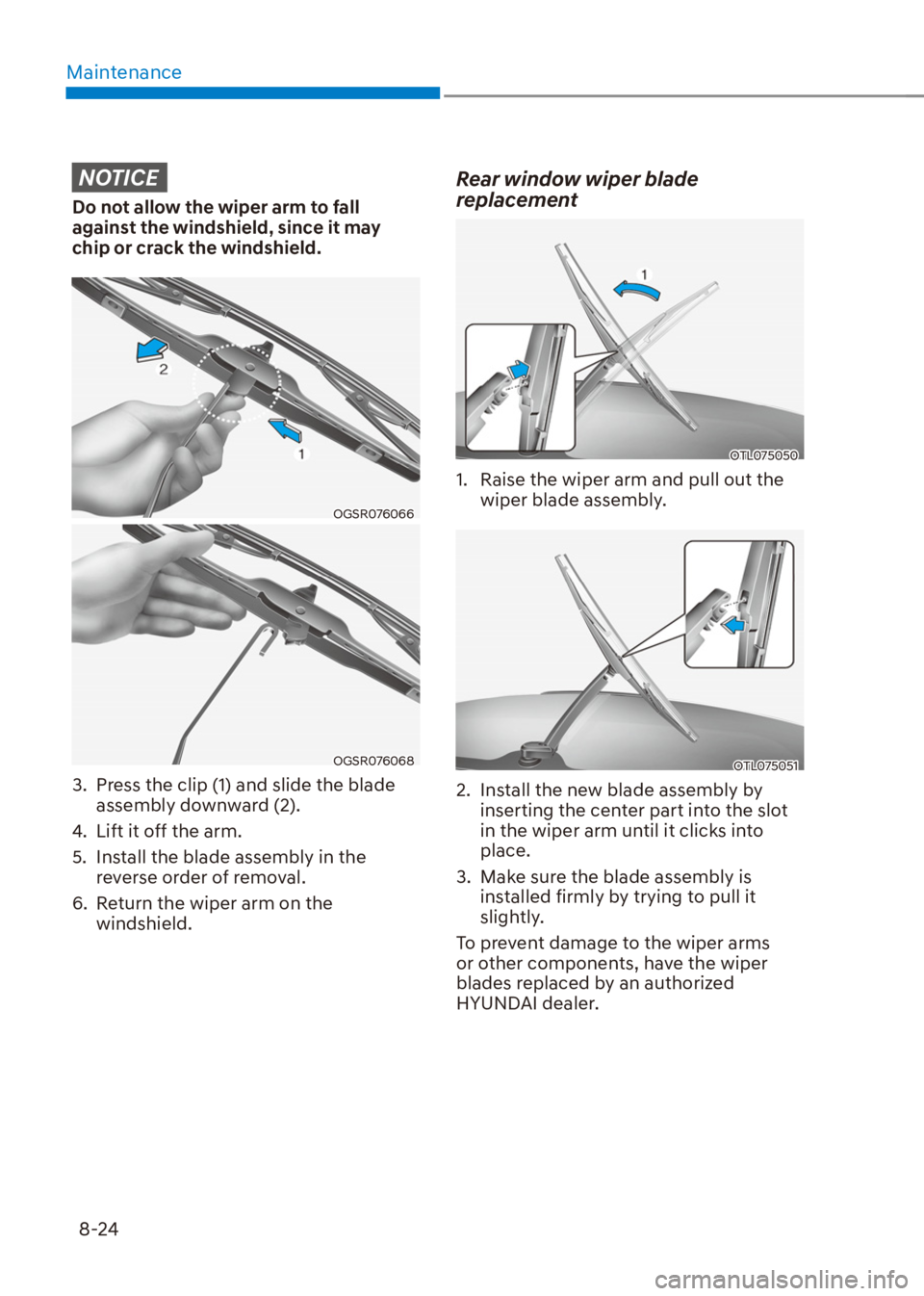 HYUNDAI VENUE 2021  Owners Manual Maintenance
8-24
NOTICE
Do not allow the wiper arm to fall 
against the windshield, since it may 
chip or crack the windshield.
OGSR076066
OGSR076068
3.  Press the clip (1) and slide the blade 
assemb