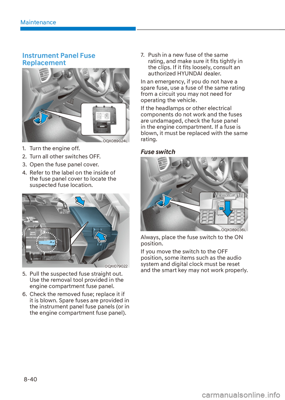 HYUNDAI VENUE 2021  Owners Manual Maintenance
8-40
Instrument Panel Fuse 
Replacement
OQX089024L
1.  Turn the engine off.
2.  Turn all other switches OFF.
3.  Open the fuse panel cover.
4.  Refer to the label on the inside of 
the fus