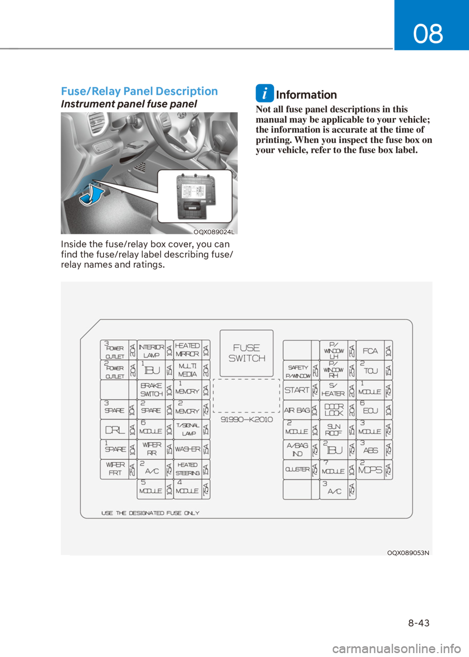 HYUNDAI VENUE 2021  Owners Manual 08
8-43
Fuse/Relay Panel Description
Instrument panel fuse panel
OQX089024L
Inside the fuse/relay box cover, you can 
find the fuse/relay label describing fuse/
relay names and ratings.
 Information
N