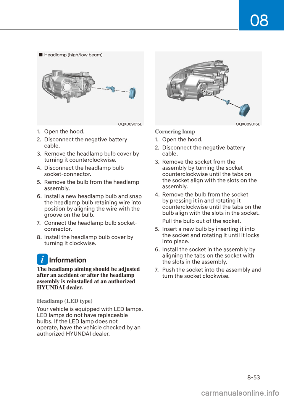 HYUNDAI VENUE 2021  Owners Manual 08
8-53
��„Headlamp (high/low beam)
OQX089015L
1.  Open the hood.
2.  Disconnect the negative battery 
cable.
3.  Remove the headlamp bulb cover by 
turning it counterclockwise.
4.  Disconnect the 