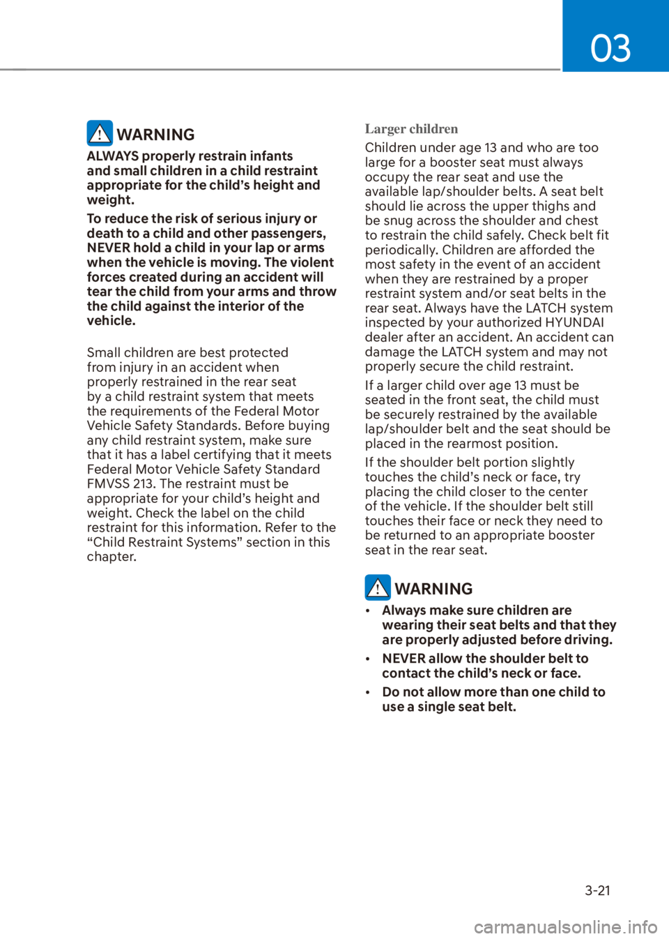 HYUNDAI VENUE 2021 Service Manual 03
3-21
 WARNING
ALWAYS properly restrain infants 
and small children in a child restraint 
appropriate for the child’s height and 
weight.
To reduce the risk of serious injury or 
death to a child 