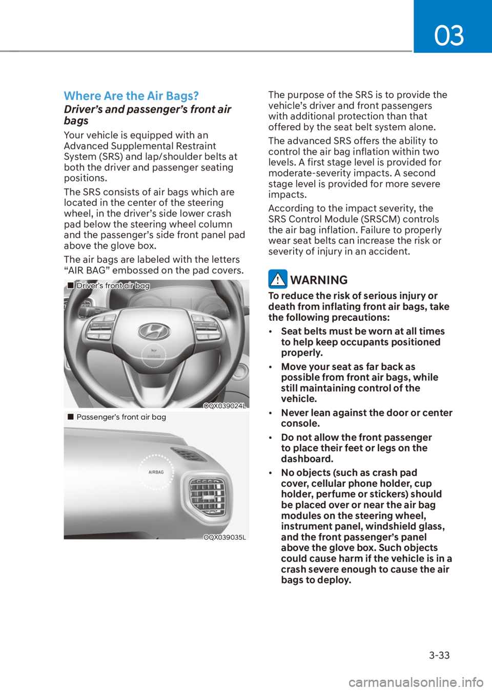 HYUNDAI VENUE 2021  Owners Manual 03
3-33
Where Are the Air Bags?
Driver’s and passenger’s front air 
bags
Your vehicle is equipped with an 
Advanced Supplemental Restraint 
System (SRS) and lap/shoulder belts at 
both the driver 