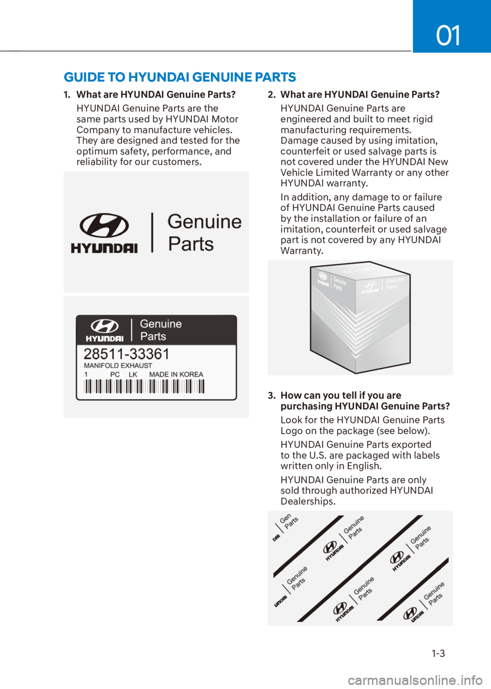 HYUNDAI VENUE 2021  Owners Manual 01
1-3
1.  What are HYUNDAI Genuine Parts?
HYUNDAI Genuine Parts are the 
same parts used by HYUNDAI Motor 
Company to manufacture vehicles. 
They are designed and tested for the 
optimum safety, perf