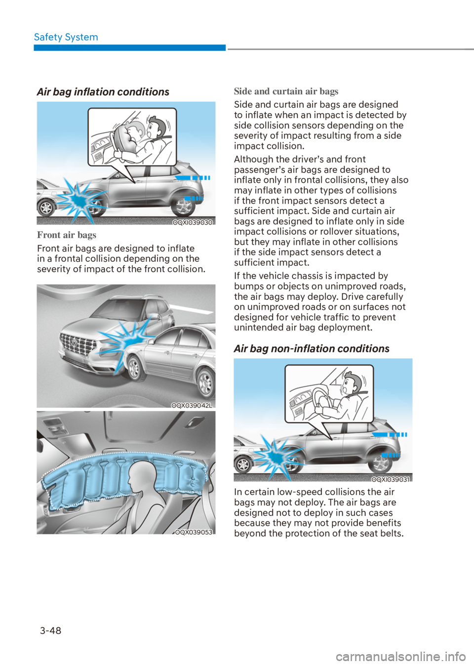 HYUNDAI VENUE 2021  Owners Manual Safety System
3-48
Air bag inflation conditions
OQXI039030
Front air bags
Front air bags are designed to inflate 
in a frontal collision depending on the 
severity of impact of the front collision.
OQ