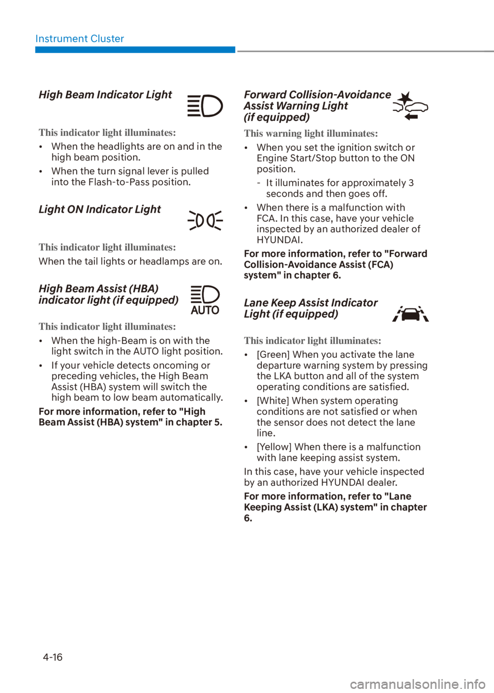HYUNDAI VENUE 2021 User Guide Instrument Cluster
4-16
High Beam Indicator Light
This indicator light illuminates:
[�When the headlights are on and in the 
high beam position.
[�When the turn signal lever is pulled 
into the Fl