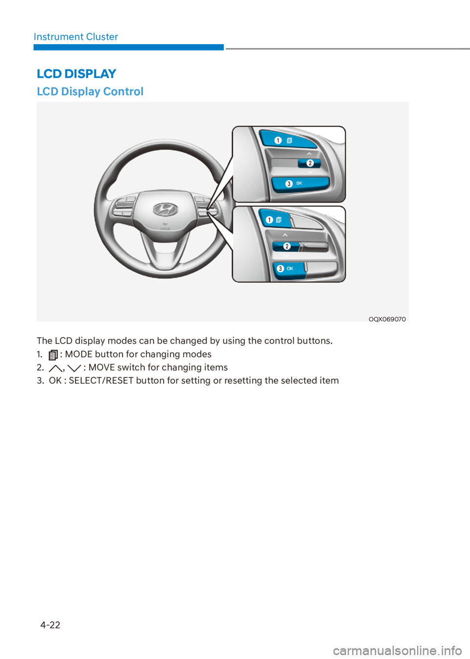 HYUNDAI VENUE 2021 User Guide 4-22
Instrument Cluster
LCD Display Control
OQX069070
The LCD display modes can be changed by using the control buttons.
1. 
 : MODE button for changing modes
2. 
,  : MOVE switch for changing items
3