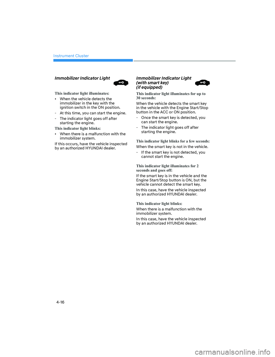 HYUNDAI ELANTRA 2022  Owners Manual Instrument Cluster
4-16
Immobilizer Indicator Light
This indicator light illuminates:
[�When the vehicle detects the 
immobilizer in the key with the 
ignition switch in the ON position.
  - At this