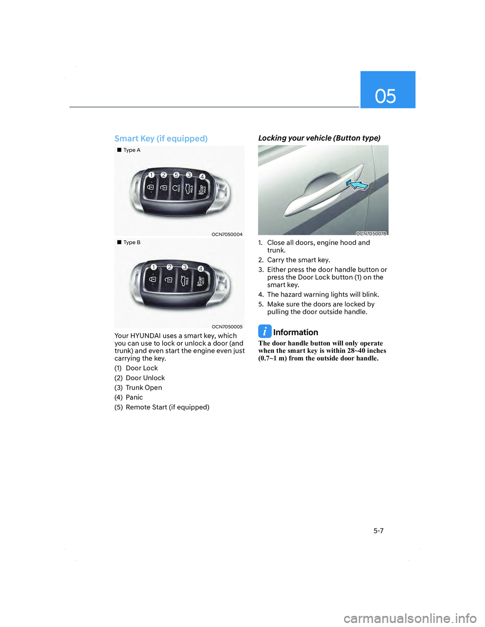 HYUNDAI ELANTRA 2022 Owners Guide 05
5-7
Smart Key (if equipped)
���„�„Type AType A
OCN7050004OCN7050004
���„�„Type BType B
OCN7050005OCN7050005
Your HYUNDAI uses a smart key, which 
you can use to lock or unlock a door (a