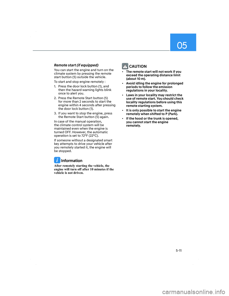 HYUNDAI ELANTRA 2022 Owners Guide 05
5-11
Remote start (if equipped)
You can start the engine and turn on the 
climate system by pressing the remote 
start button (5) outside the vehicle.
To start and stop engine remotely :
1.  Press 