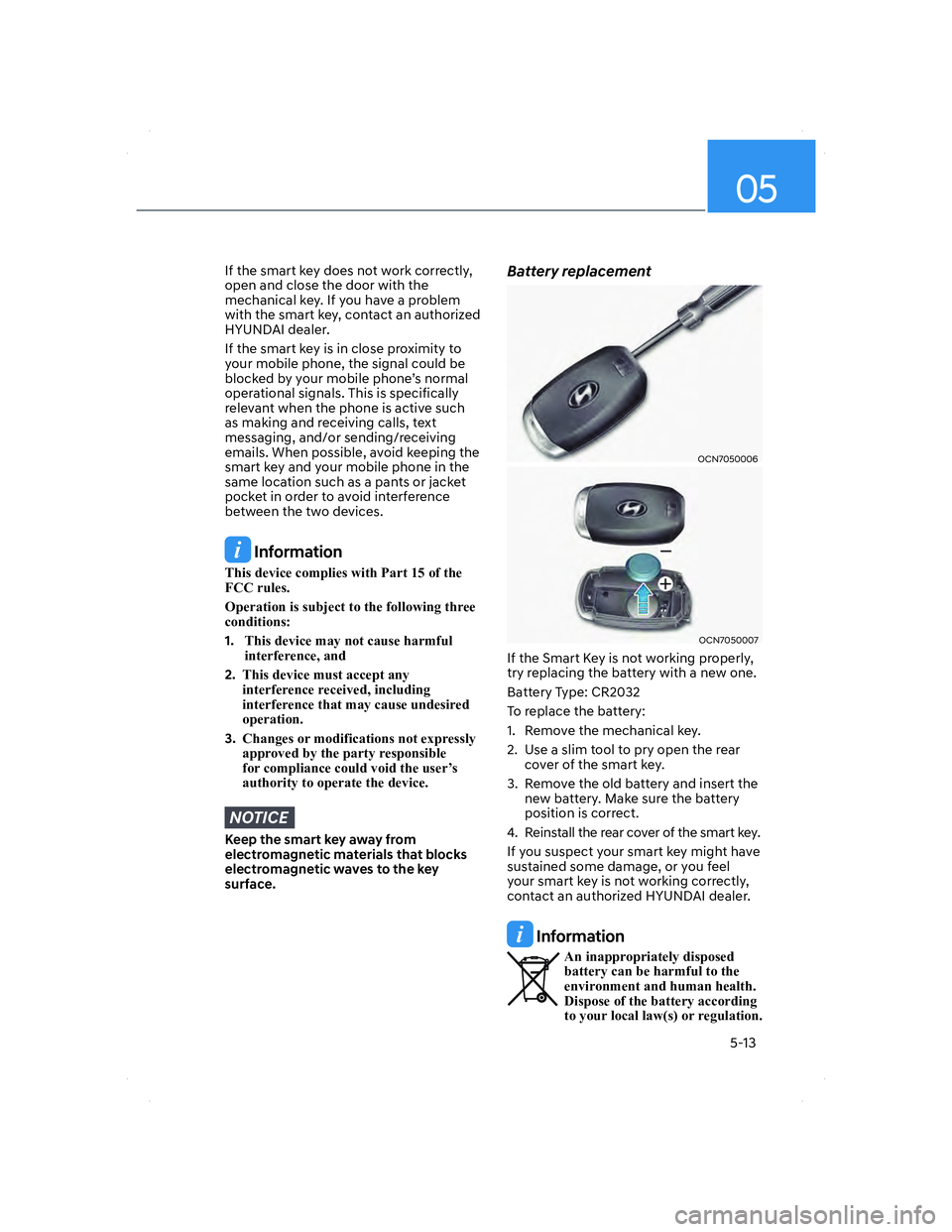 HYUNDAI ELANTRA 2022 Owners Guide 05
5-13
If the smart key does not work correctly, 
open and close the door with the 
mechanical key. If you have a problem 
with the smart key, contact an authorized 
HYUNDAI dealer.
If the smart key 