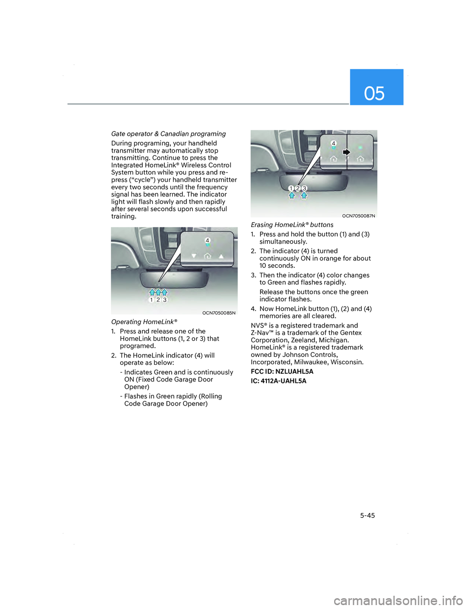 HYUNDAI ELANTRA 2022  Owners Manual 05
5-45
Gate operator & Canadian programing
During programing, your handheld 
transmitter may automatically stop 
transmitting. Continue to press the 
Integrated HomeLink® Wireless Control 
System bu