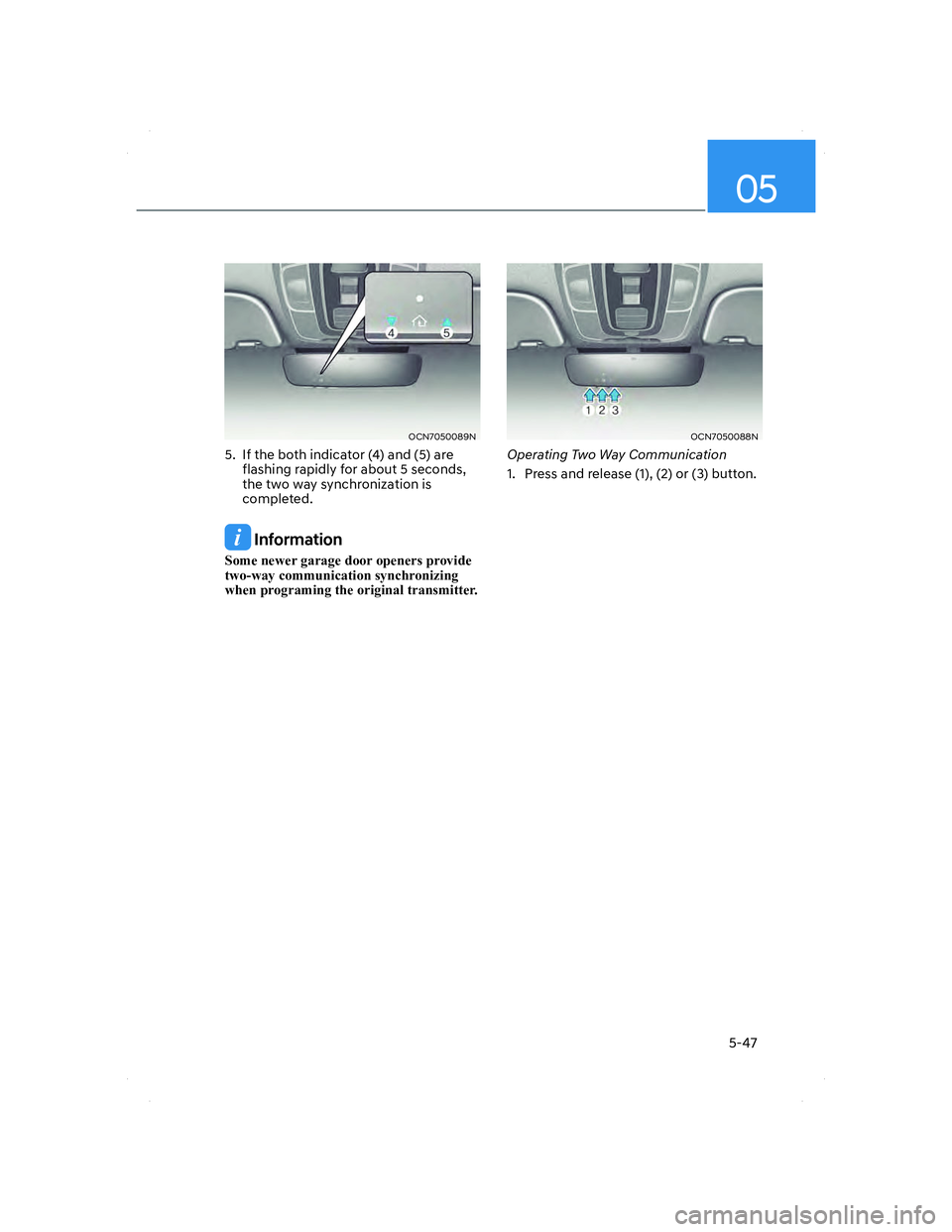 HYUNDAI ELANTRA 2022  Owners Manual 05
5-47
OCN7050089NOCN7050089N
5.  If the both indicator (4) and (5) are 
flashing rapidly for about 5 seconds, 
the two way synchronization is 
completed.
 Information
�6�R�P�H��Q�H�Z�H�U��J�D�U�D�