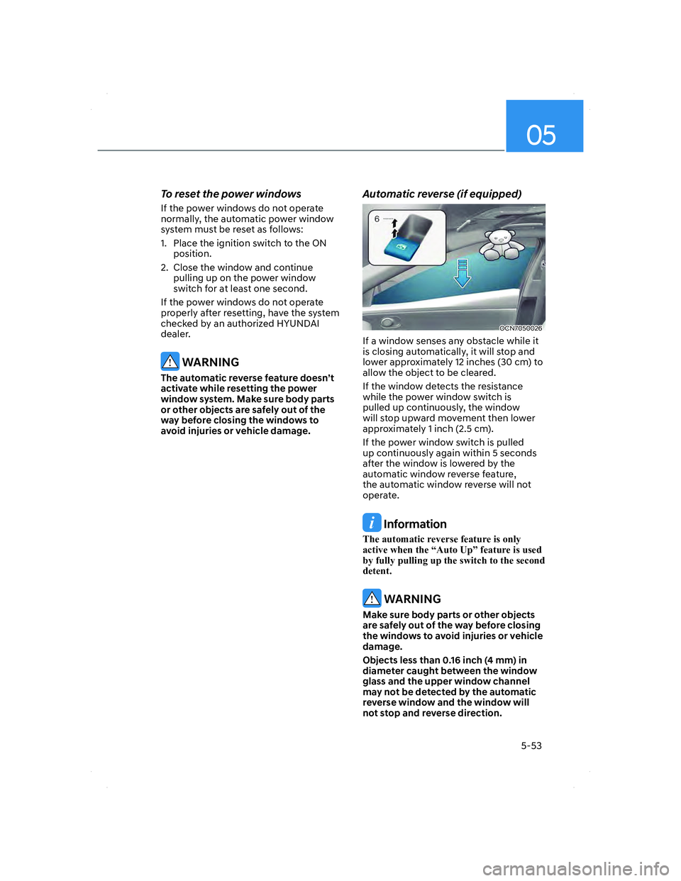 HYUNDAI ELANTRA 2022  Owners Manual 05
5-53
To reset the power windows
If the power windows do not operate 
normally, the automatic power window 
system must be reset as follows:
1.  Place the ignition switch to the ON 
position.
2.  Cl