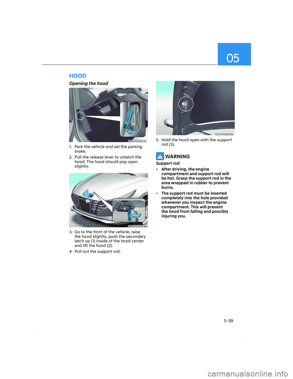 HYUNDAI ELANTRA 2022  Owners Manual 05
5-59
 HOOD
 Opening the hood
OCN7050033OCN7050033
1.  Park the vehicle and set the parking 
brake.
2.  Pull the release lever to unlatch the 
hood. The hood should pop open 
slightly.
OCN7050034 OC