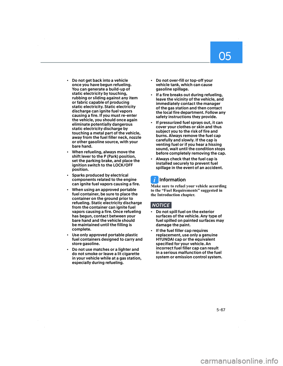 HYUNDAI ELANTRA 2022  Owners Manual 05
5-67
• Do not get back into a vehicle 
once you have begun refueling. 
You can generate a build-up of 
static electricity by touching, 
rubbing or sliding against any item 
or fabric capable of p
