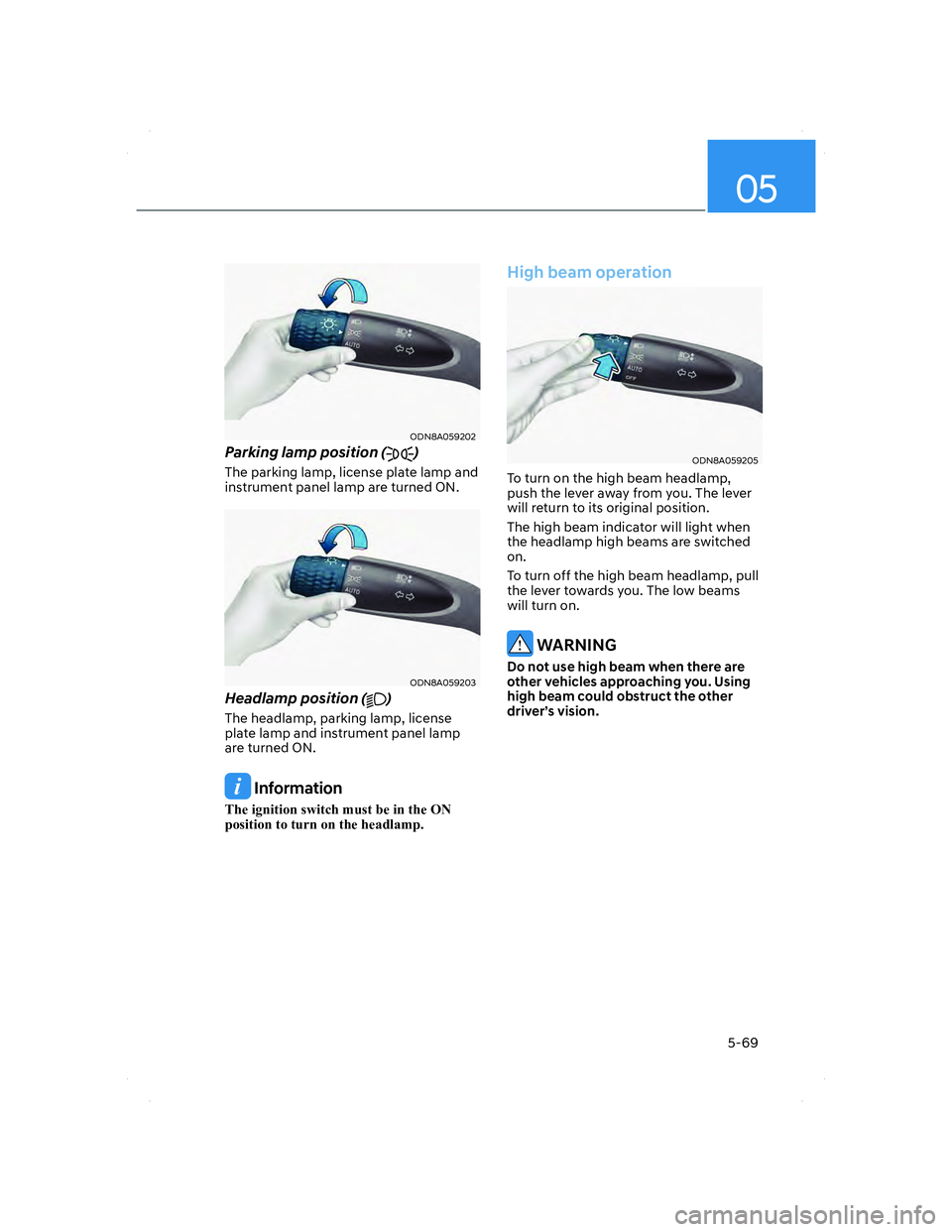 HYUNDAI ELANTRA 2022  Owners Manual 05
5-69
ODN8A059202ODN8A059202
Parking lamp position ()
The parking lamp, license plate lamp and 
instrument panel lamp are turned ON.
ODN8A059203ODN8A059203
Headlamp position ()
The headlamp, parking