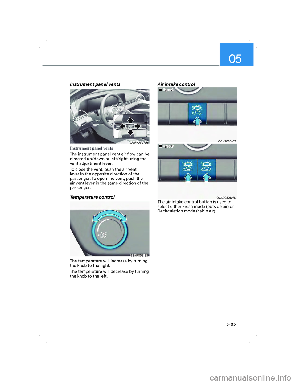 HYUNDAI ELANTRA 2022  Owners Manual 05
5-85
Instrument panel vents
OCN7050106OCN7050106
�,�Q�V�W�U�X�P�H�Q�W��S�D�Q�H�O��Y�H�Q�W�V 
The instrument panel vent air flow can be 
directed up/down or left/right using the 
vent adjustment l