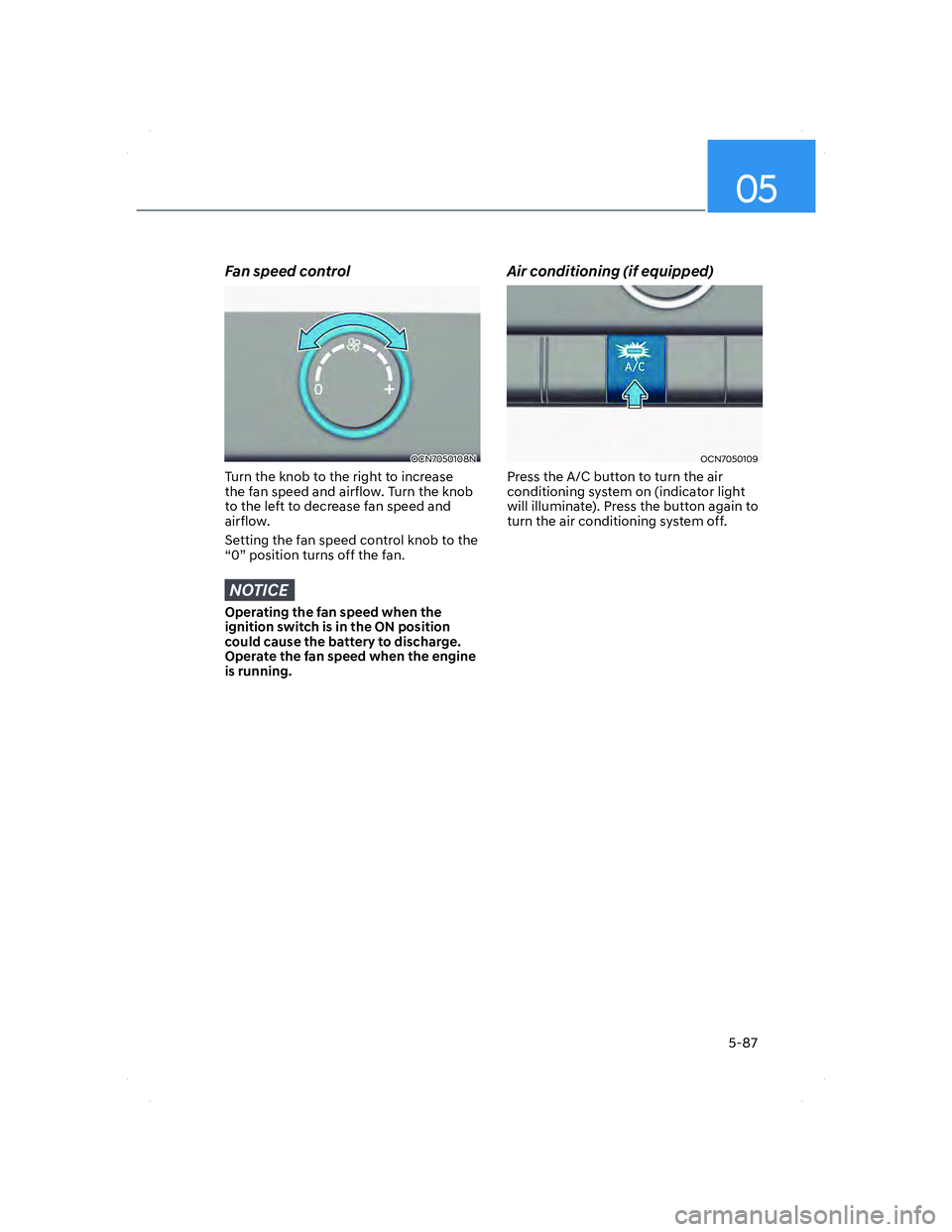 HYUNDAI ELANTRA 2022  Owners Manual 05
5-87
Fan speed control
OCN7050108NOCN7050108N
Turn the knob to the right to increase 
the fan speed and airflow. Turn the knob 
to the left to decrease fan speed and 
airflow.
Setting the fan speed