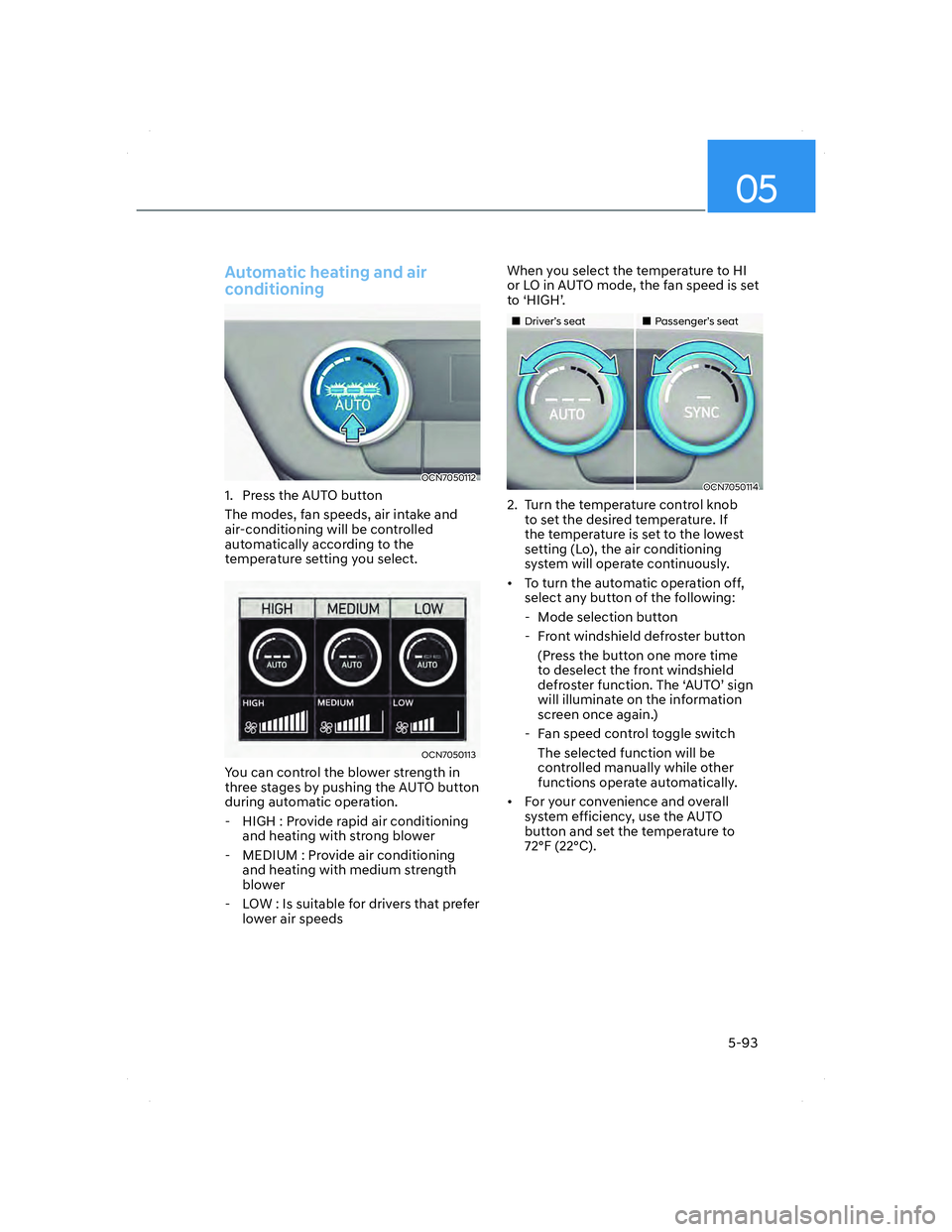 HYUNDAI ELANTRA 2022  Owners Manual 05
5-93
Automatic heating and air 
conditioning
OCN7050112OCN7050112
1.  Press the AUTO button
The modes, fan speeds, air intake and 
air-conditioning will be controlled 
automatically according to th