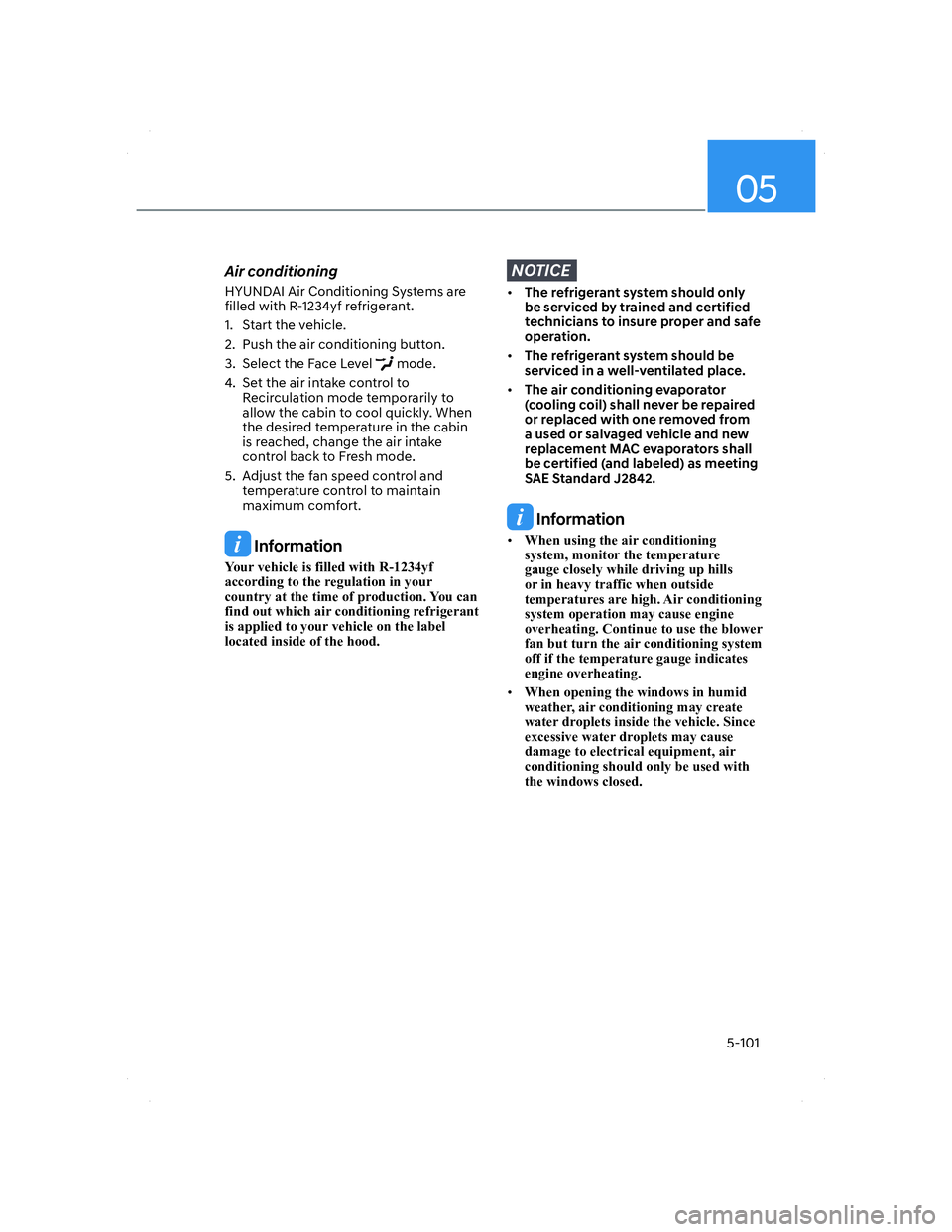 HYUNDAI ELANTRA 2022  Owners Manual 05
5-101
Air conditioning
HYUNDAI Air Conditioning Systems are 
filled with R-1234yf refrigerant.
1.  Start the vehicle.
2.  Push the air conditioning button.
3.  Select the Face Level 
 mode.
4.  Set